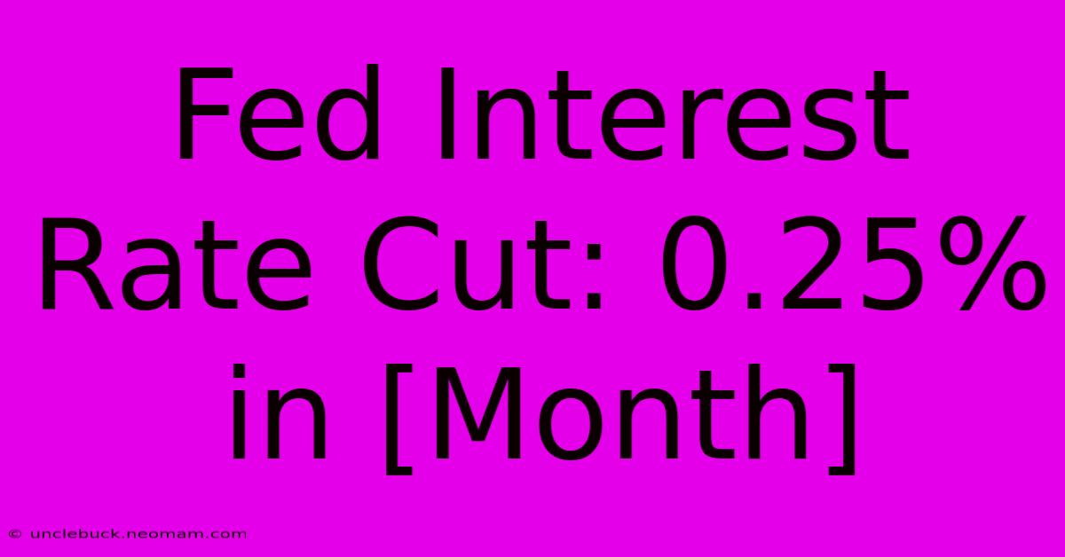 Fed Interest Rate Cut: 0.25% In [Month]