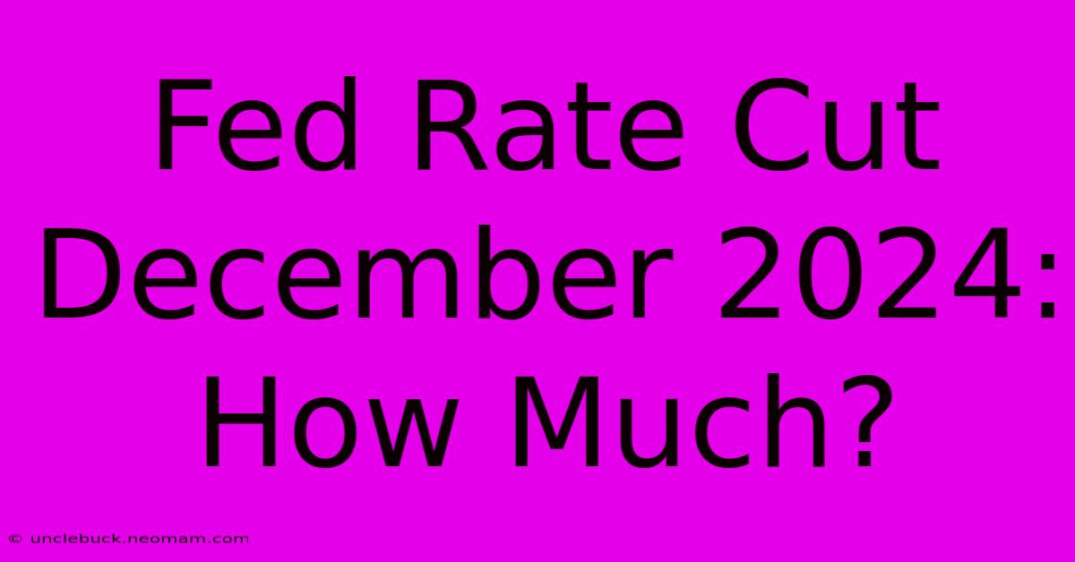 Fed Rate Cut December 2024: How Much?