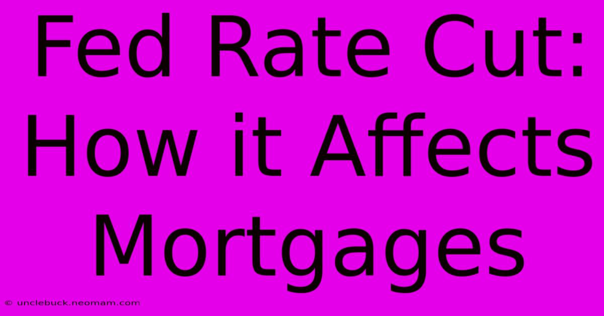 Fed Rate Cut: How It Affects Mortgages