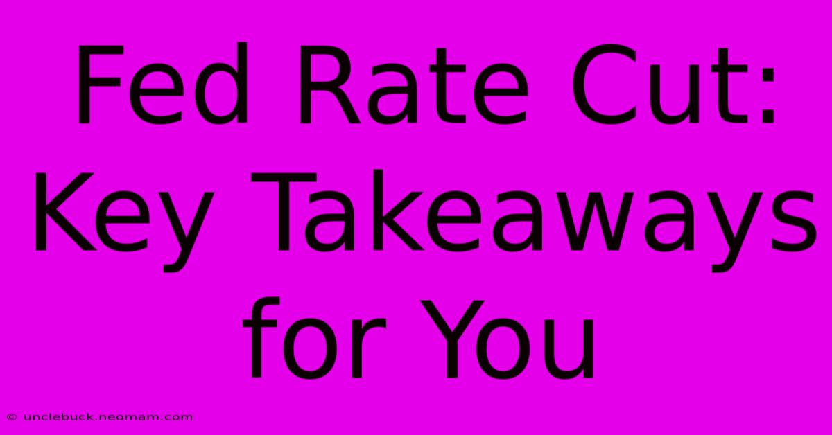 Fed Rate Cut: Key Takeaways For You