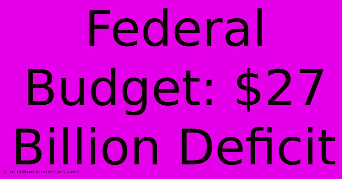 Federal Budget: $27 Billion Deficit