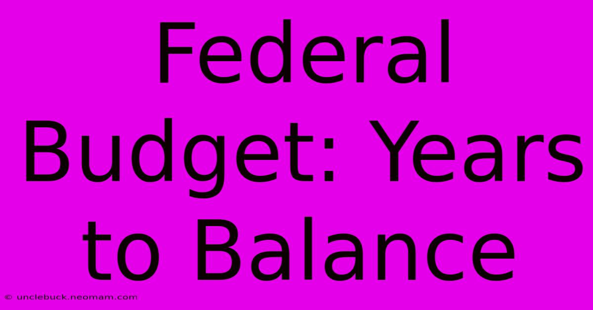 Federal Budget: Years To Balance