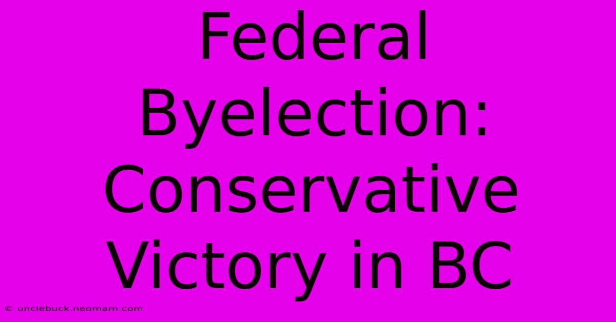 Federal Byelection: Conservative Victory In BC