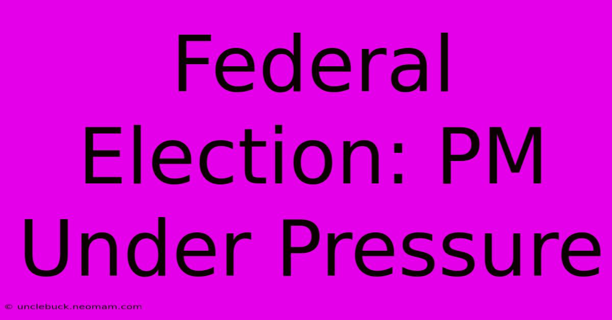 Federal Election: PM Under Pressure