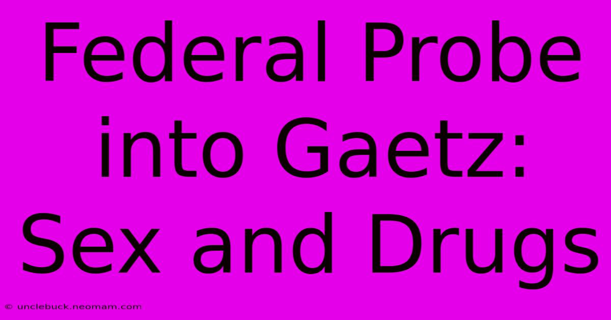 Federal Probe Into Gaetz: Sex And Drugs