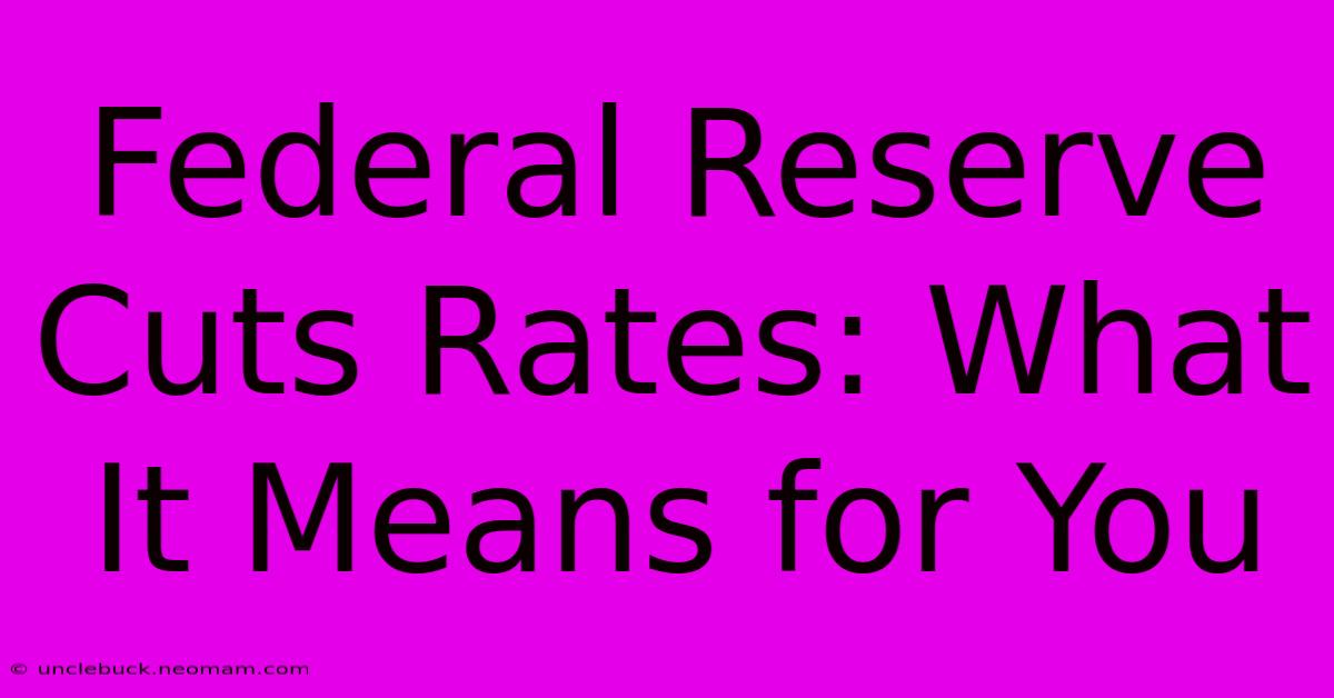 Federal Reserve Cuts Rates: What It Means For You