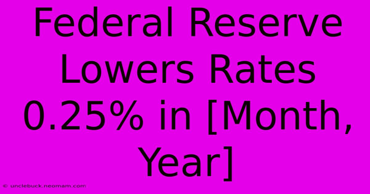 Federal Reserve Lowers Rates 0.25% In [Month, Year]