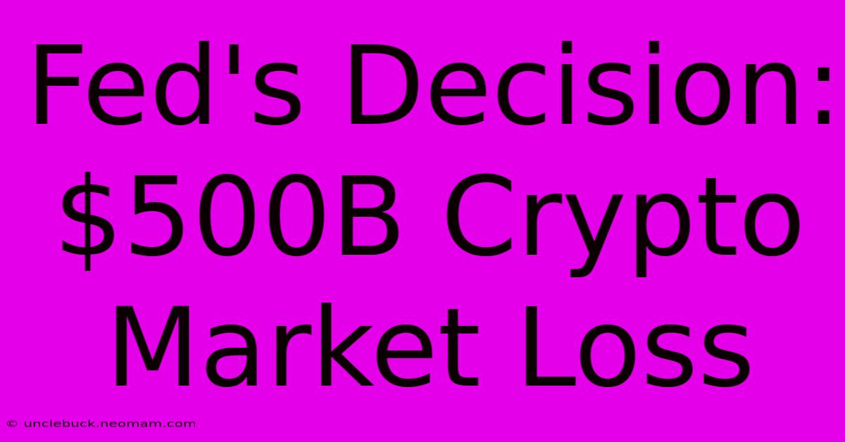 Fed's Decision: $500B Crypto Market Loss