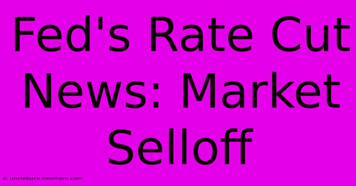 Fed's Rate Cut News: Market Selloff