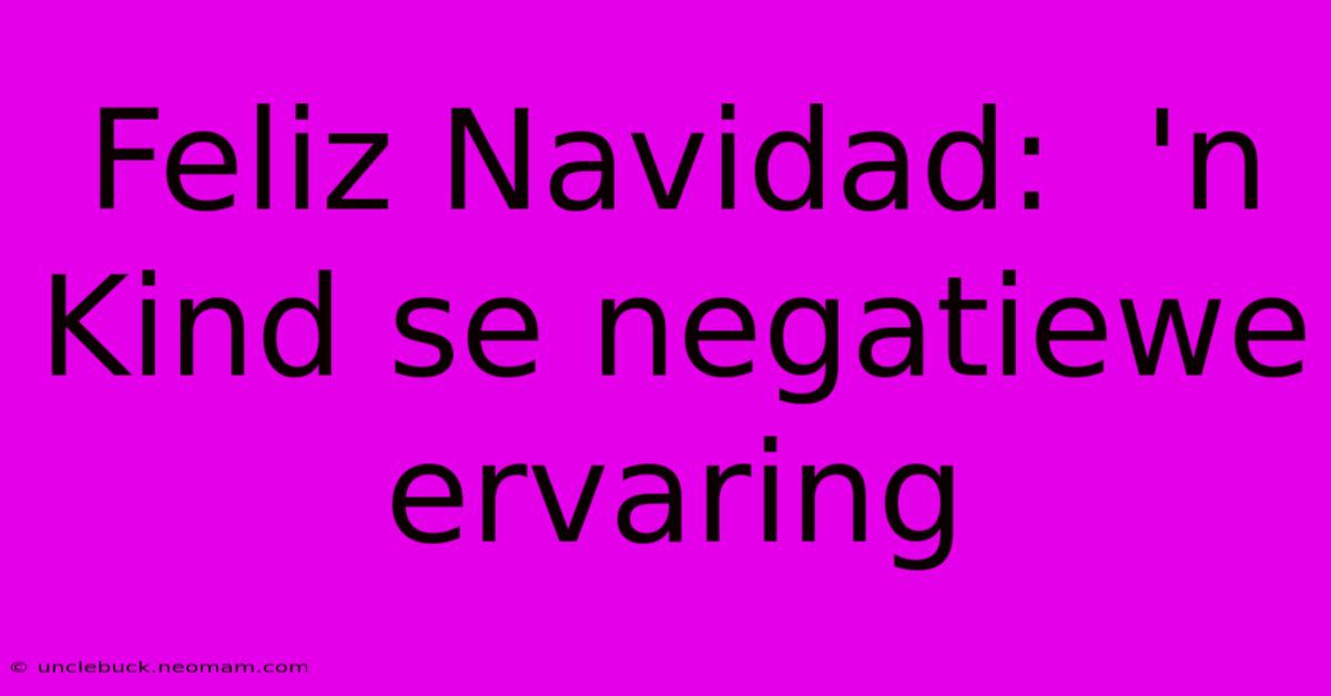 Feliz Navidad:  'n Kind Se Negatiewe Ervaring