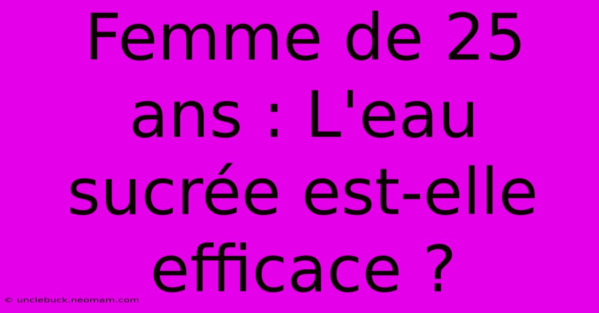 Femme De 25 Ans : L'eau Sucrée Est-elle Efficace ?