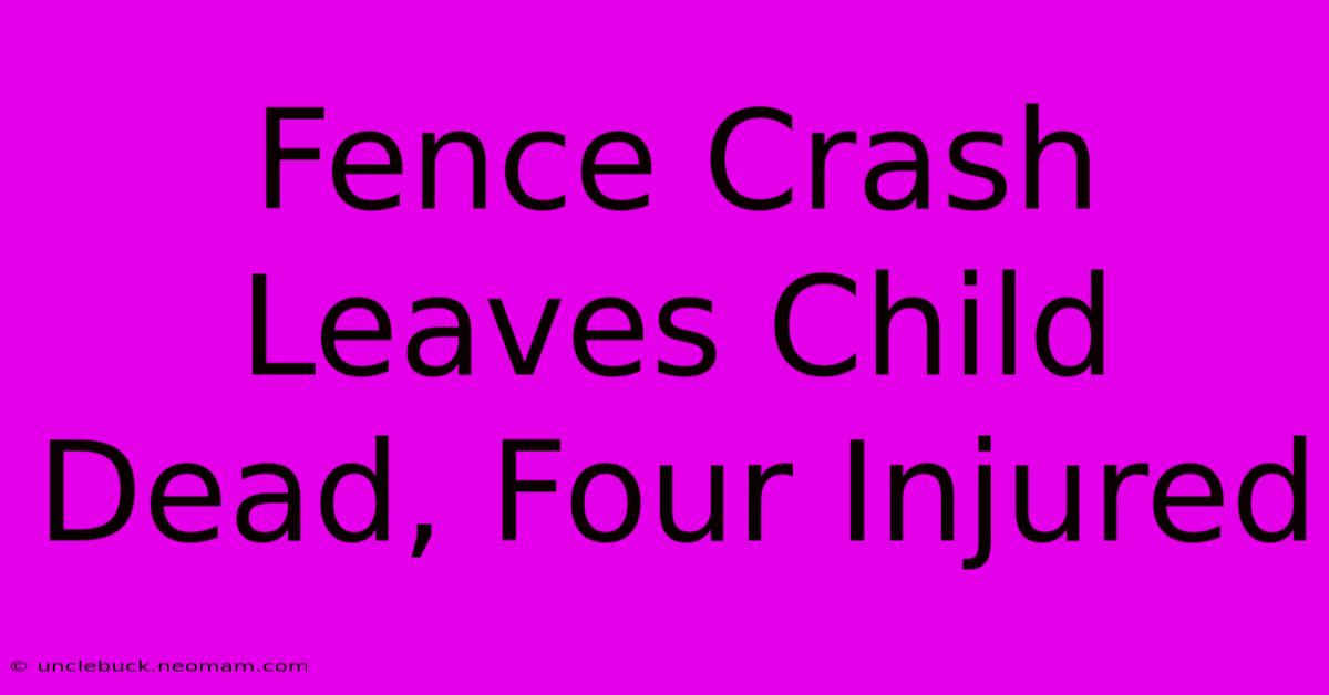 Fence Crash Leaves Child Dead, Four Injured