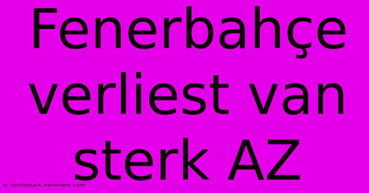 Fenerbahçe Verliest Van Sterk AZ