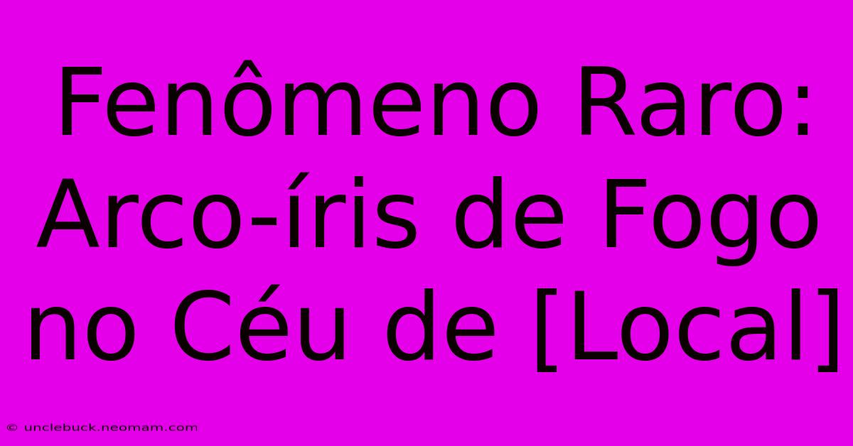 Fenômeno Raro: Arco-íris De Fogo No Céu De [Local]