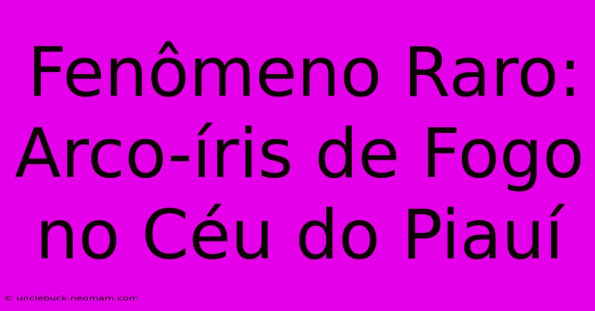 Fenômeno Raro: Arco-íris De Fogo No Céu Do Piauí