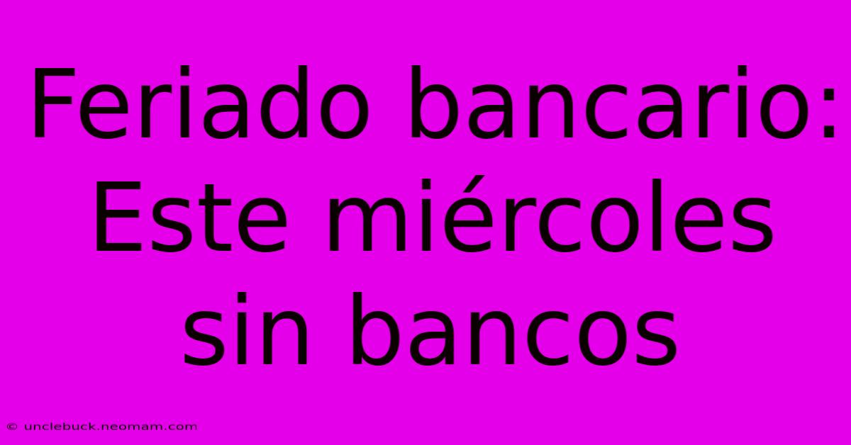 Feriado Bancario: Este Miércoles Sin Bancos