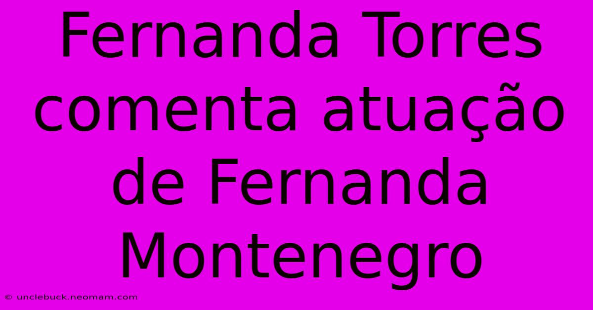 Fernanda Torres Comenta Atuação De Fernanda Montenegro