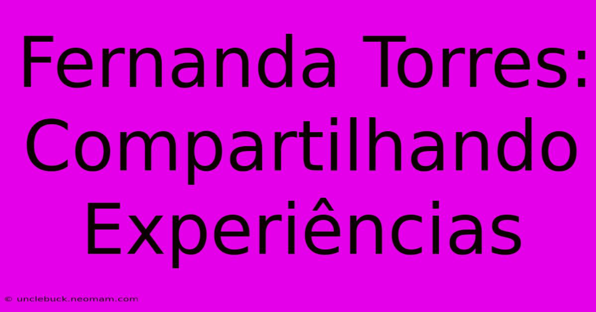 Fernanda Torres: Compartilhando Experiências 