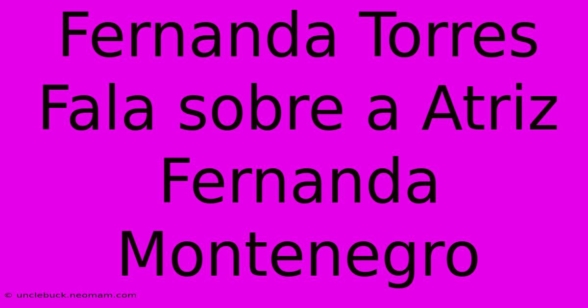 Fernanda Torres Fala Sobre A Atriz Fernanda Montenegro