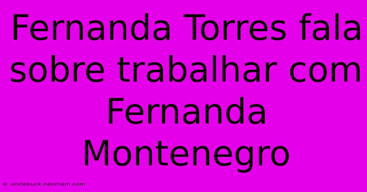 Fernanda Torres Fala Sobre Trabalhar Com Fernanda Montenegro