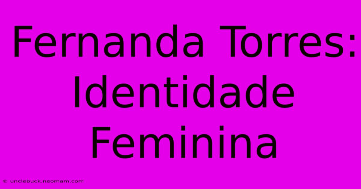 Fernanda Torres: Identidade Feminina