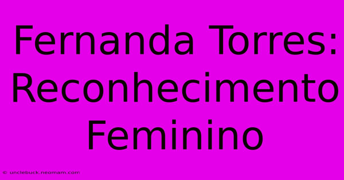 Fernanda Torres: Reconhecimento Feminino