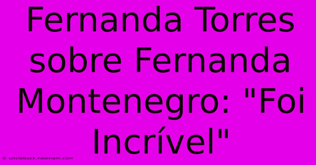 Fernanda Torres Sobre Fernanda Montenegro: 