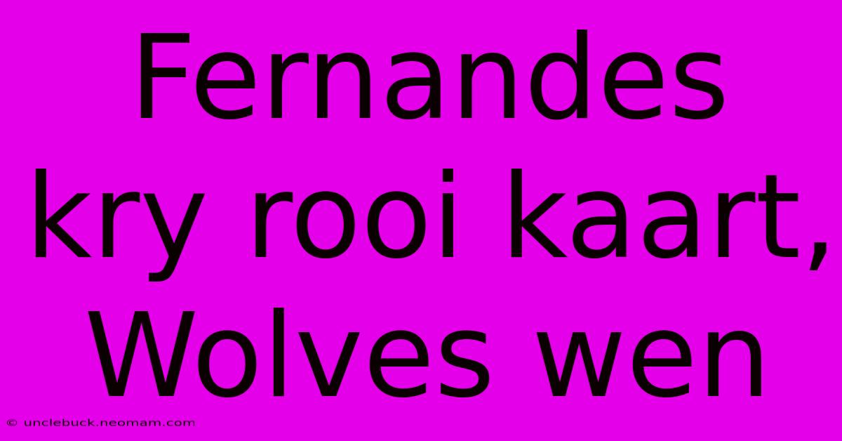 Fernandes Kry Rooi Kaart, Wolves Wen