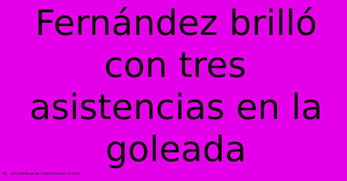 Fernández Brilló Con Tres Asistencias En La Goleada