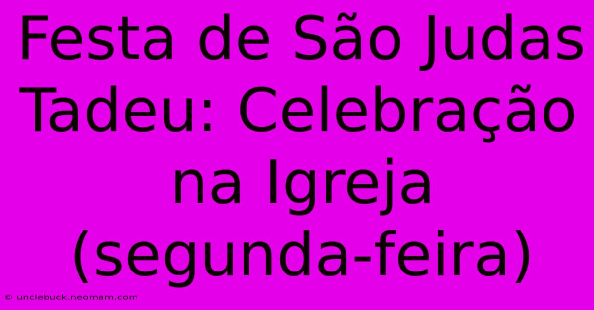 Festa De São Judas Tadeu: Celebração Na Igreja (segunda-feira) 