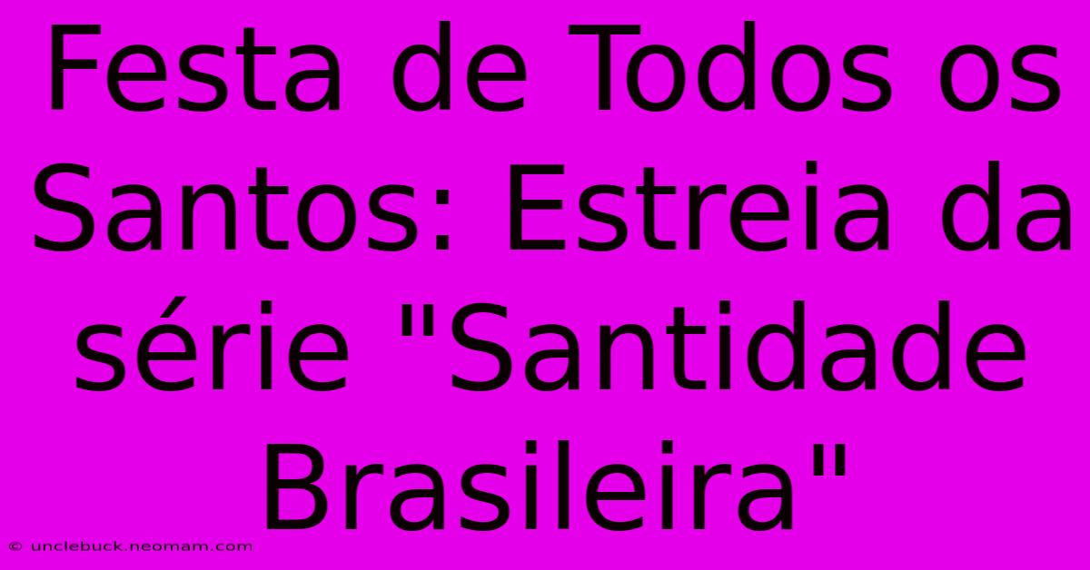 Festa De Todos Os Santos: Estreia Da Série 