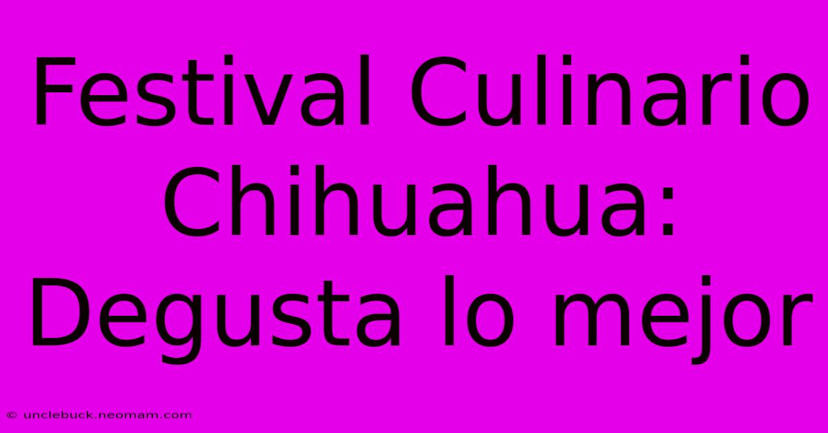 Festival Culinario Chihuahua: Degusta Lo Mejor