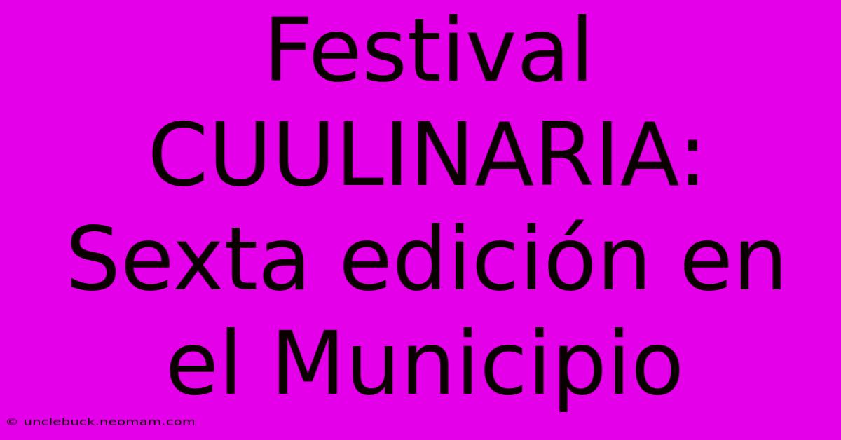 Festival CUULINARIA: Sexta Edición En El Municipio