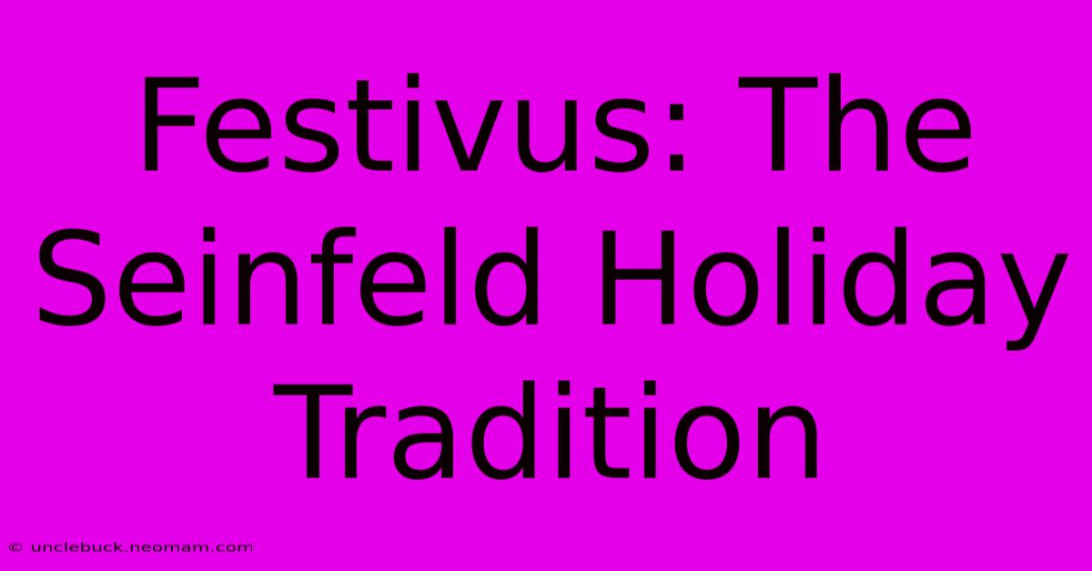 Festivus: The Seinfeld Holiday Tradition