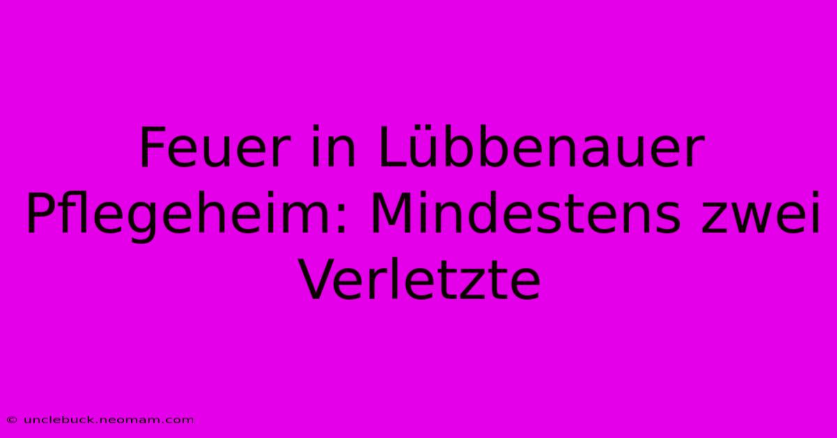 Feuer In Lübbenauer Pflegeheim: Mindestens Zwei Verletzte