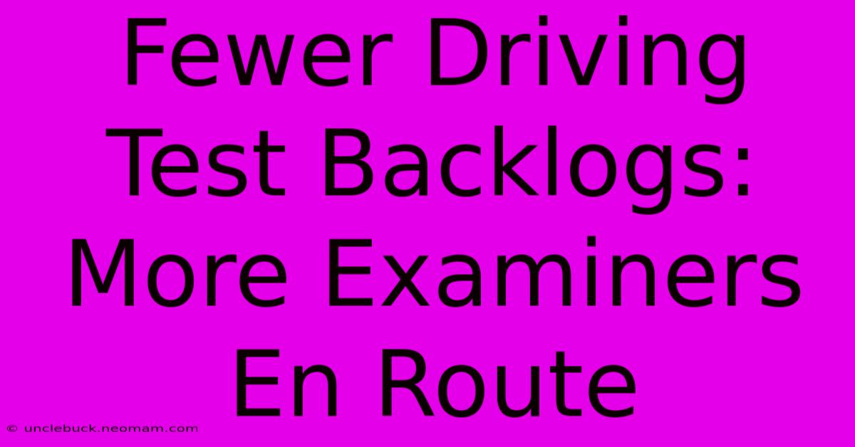 Fewer Driving Test Backlogs: More Examiners En Route