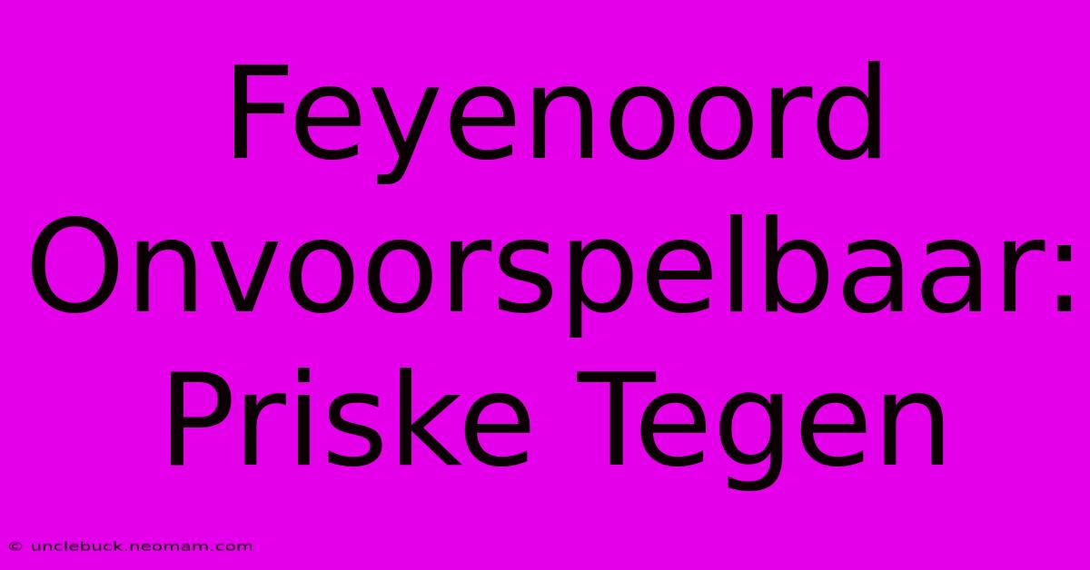 Feyenoord Onvoorspelbaar: Priske Tegen