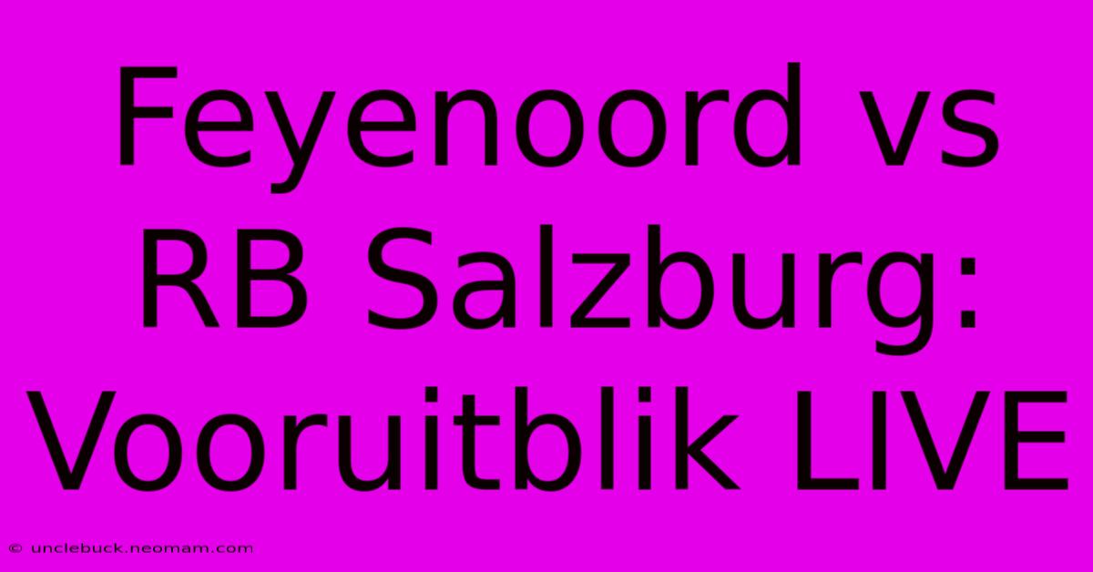 Feyenoord Vs RB Salzburg: Vooruitblik LIVE