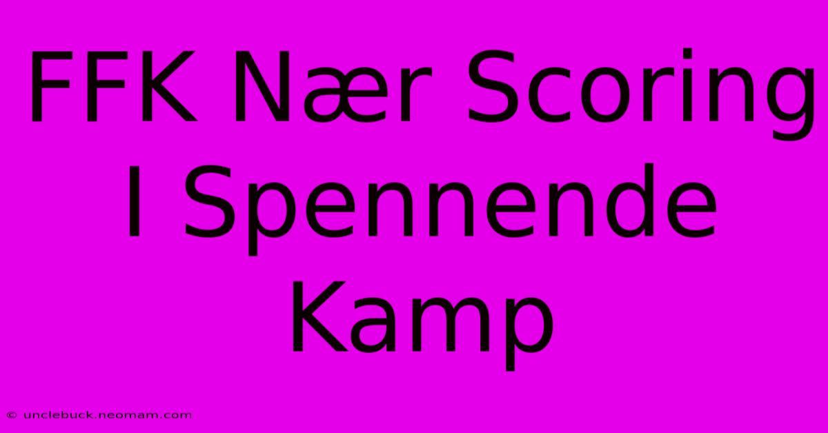 FFK Nær Scoring I Spennende Kamp