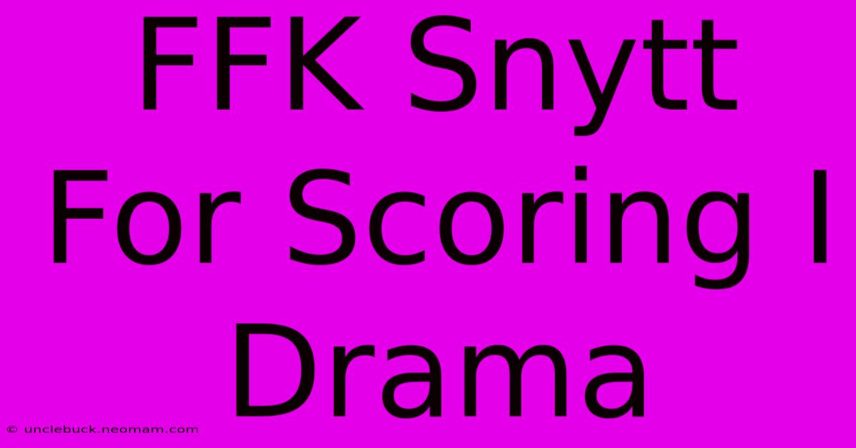 FFK Snytt For Scoring I Drama 