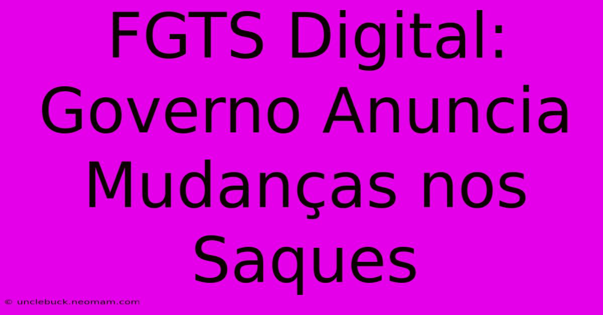 FGTS Digital: Governo Anuncia Mudanças Nos Saques 