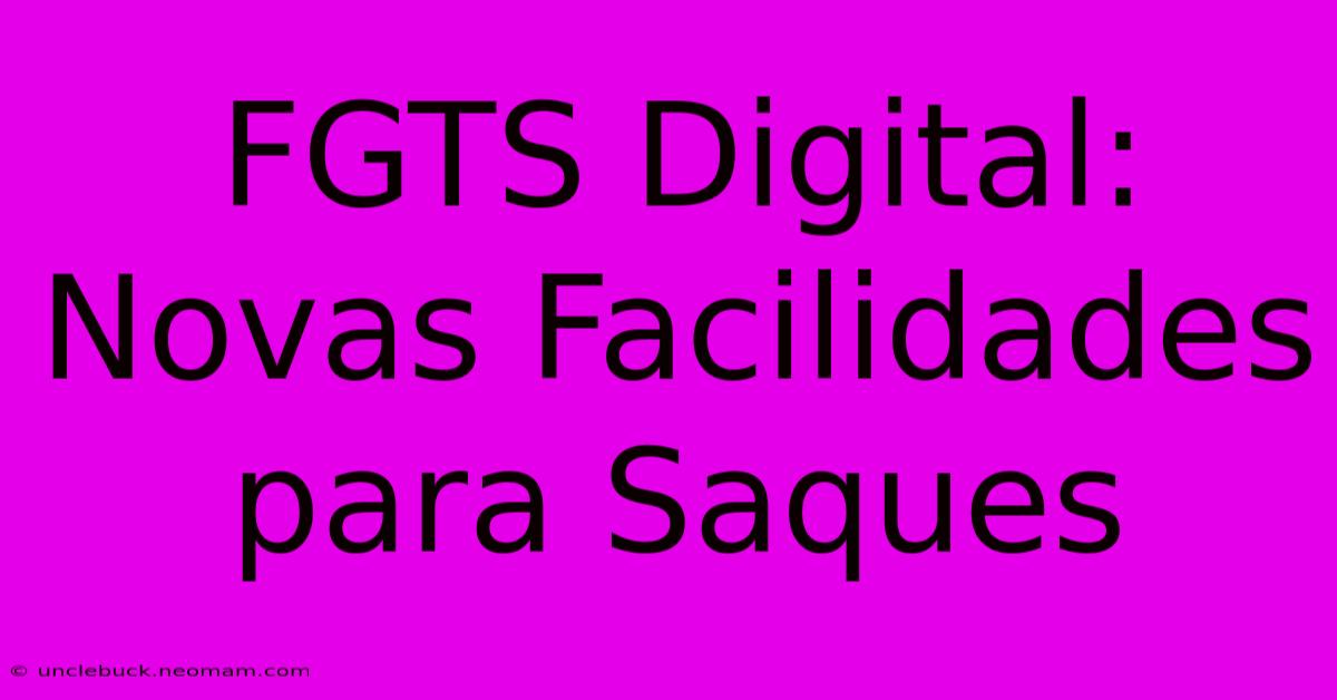 FGTS Digital: Novas Facilidades Para Saques