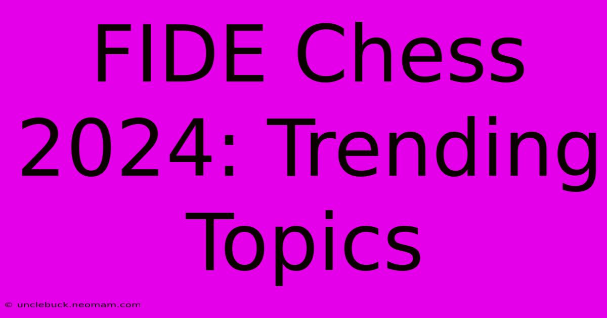 FIDE Chess 2024: Trending Topics