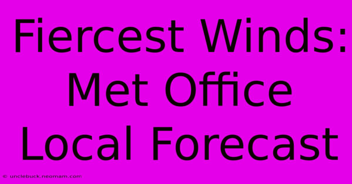 Fiercest Winds: Met Office Local Forecast