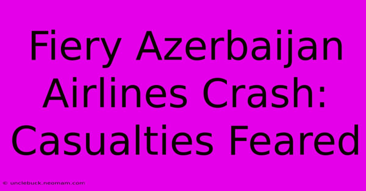 Fiery Azerbaijan Airlines Crash: Casualties Feared