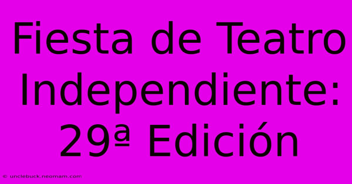 Fiesta De Teatro Independiente: 29ª Edición 