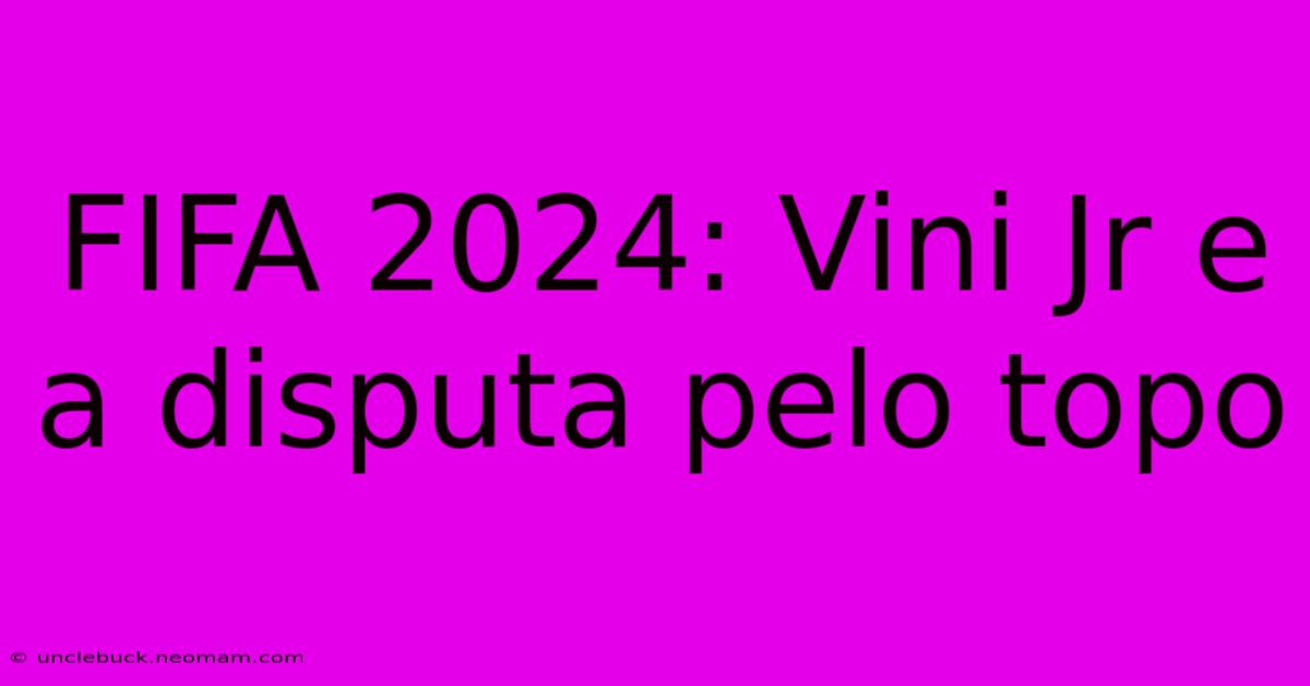 FIFA 2024: Vini Jr E A Disputa Pelo Topo