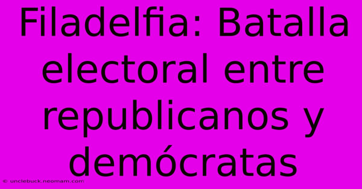 Filadelfia: Batalla Electoral Entre Republicanos Y Demócratas