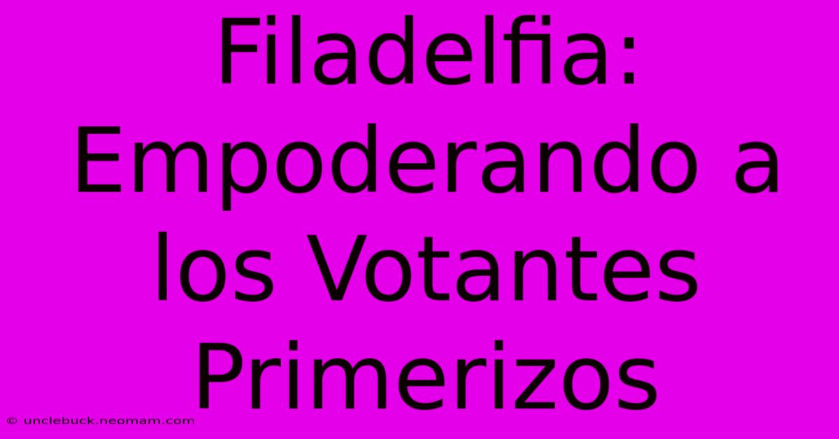 Filadelfia: Empoderando A Los Votantes Primerizos