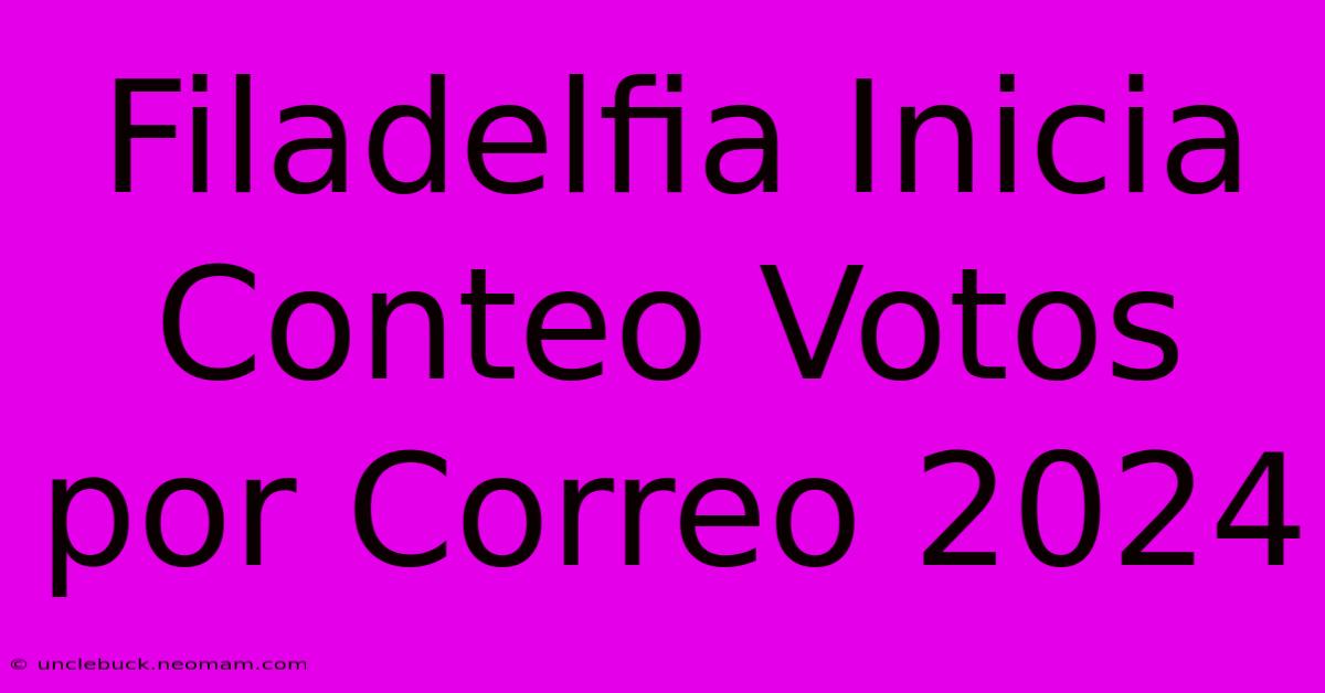 Filadelfia Inicia Conteo Votos Por Correo 2024